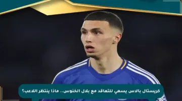كريستال بالاس يسعى للتعاقد مع بلال الخنوس.. ماذا ينتظر اللاعب؟